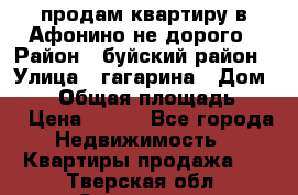 продам квартиру в Афонино не дорого › Район ­ буйский район › Улица ­ гагарина › Дом ­ 34 › Общая площадь ­ 60 › Цена ­ 450 - Все города Недвижимость » Квартиры продажа   . Тверская обл.,Осташков г.